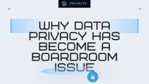 Why Data Privacy Has Become a Boardroom Issue