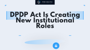 DPDP Act Is Creating New Institutional Roles